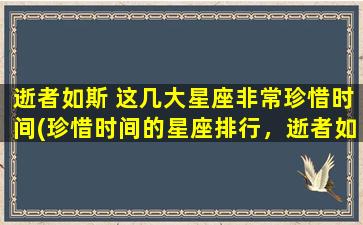 逝者如斯 这几大星座非常珍惜时间(珍惜时间的星座排行，逝者如斯系列！)